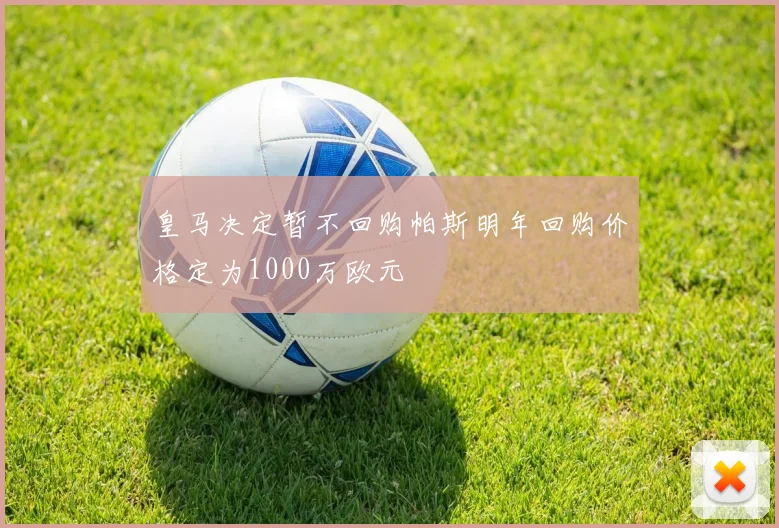 皇马决定暂不回购帕斯明年回购价格定为1000万欧元