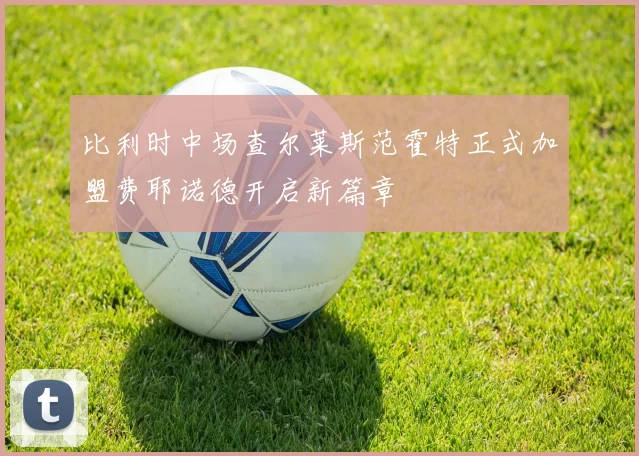 比利时中场查尔莱斯范霍特正式加盟费耶诺德开启新篇章
