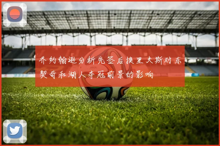 乔约翰逊分析先签后换里夫斯对东契奇和湖人夺冠前景的影响
