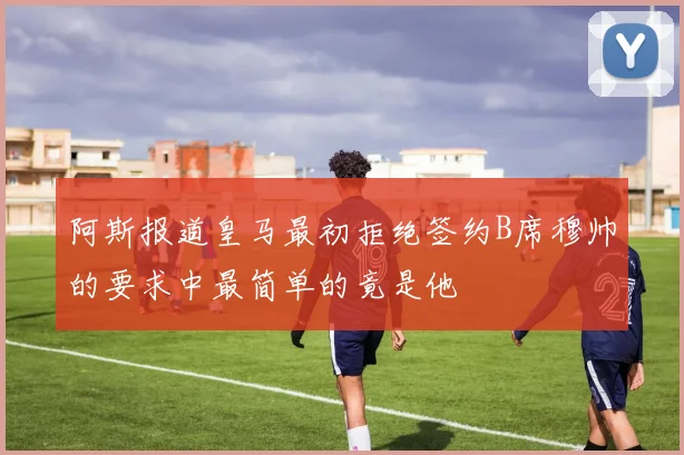 阿斯报道皇马最初拒绝签约B席穆帅的要求中最简单的竟是他