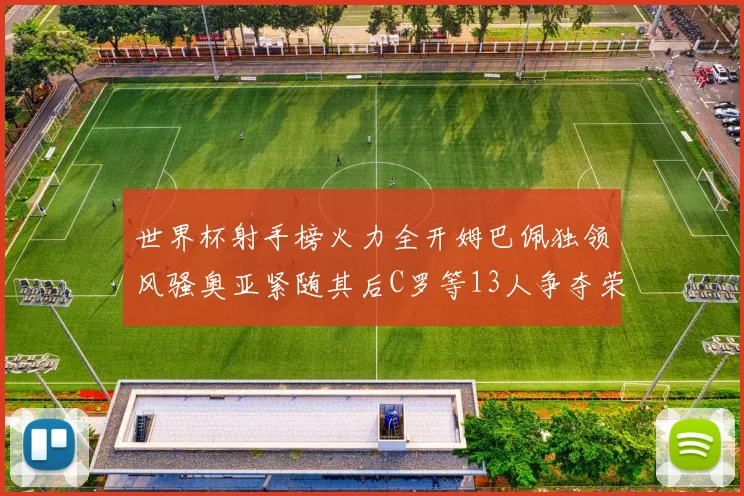 世界杯射手榜火力全开姆巴佩独领风骚奥亚紧随其后C罗等13人争夺荣耀