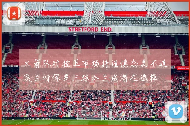 火箭队对控卫市场持谨慎态度不追莫兰特保罗三球加兰成潜在选择