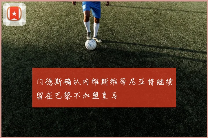 门德斯确认内维斯维蒂尼亚将继续留在巴黎不加盟皇马